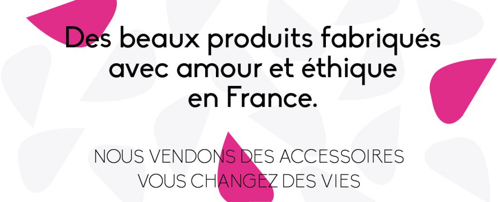 Des beaux produits fabriqués avec amour et éthique en France.